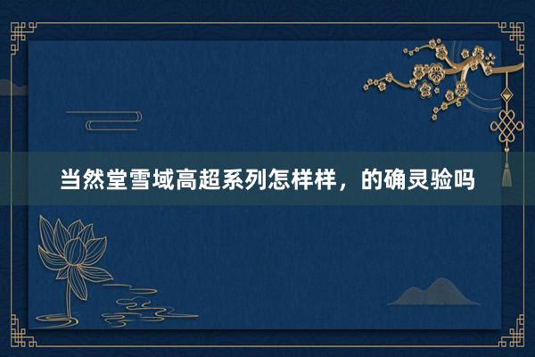 当然堂雪域高超系列怎样样，的确灵验吗