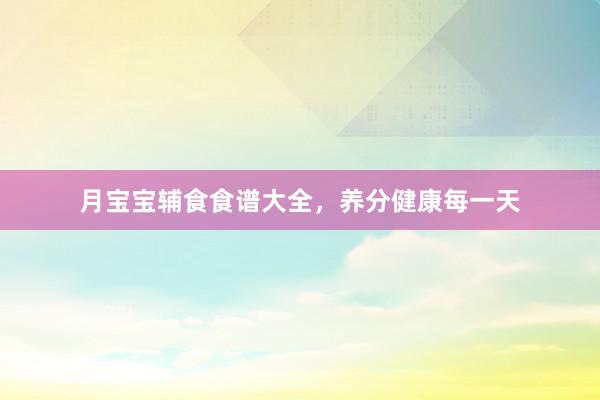 月宝宝辅食食谱大全，养分健康每一天