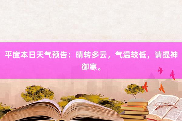 平度本日天气预告：晴转多云，气温较低，请提神御寒。