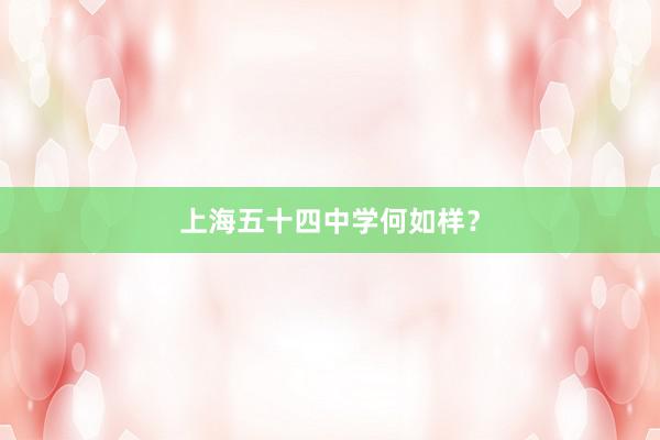 上海五十四中学何如样？