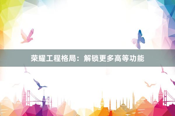 荣耀工程格局：解锁更多高等功能